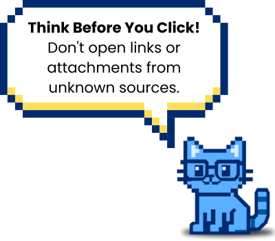 Think Before You Click! Don't open links or attachments from unknown sources.