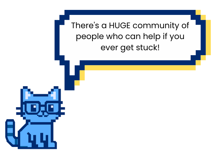 There's a huge community of people who can help if you ever get stuck!
